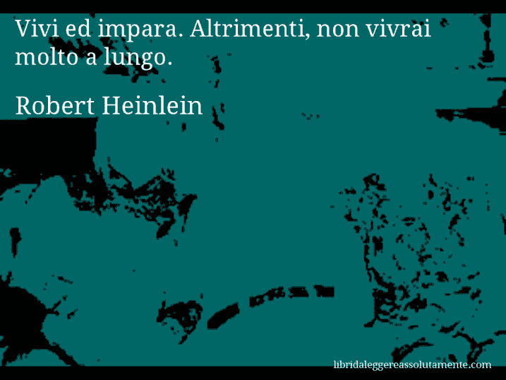 Aforisma di Robert Heinlein : Vivi ed impara. Altrimenti, non vivrai molto a lungo.