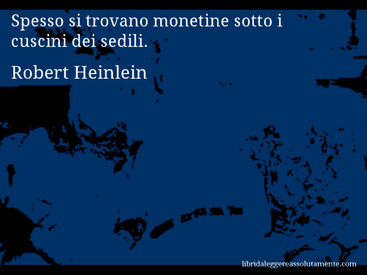 Aforisma di Robert Heinlein : Spesso si trovano monetine sotto i cuscini dei sedili.