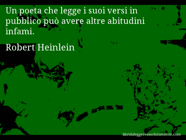 Aforisma di Robert Heinlein : Un poeta che legge i suoi versi in pubblico può avere altre abitudini infami.