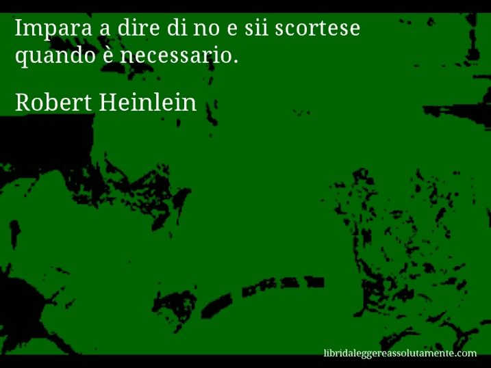 Aforisma di Robert Heinlein : Impara a dire di no e sii scortese quando è necessario.