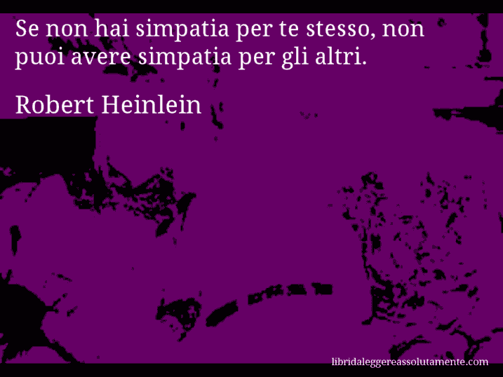 Aforisma di Robert Heinlein : Se non hai simpatia per te stesso, non puoi avere simpatia per gli altri.