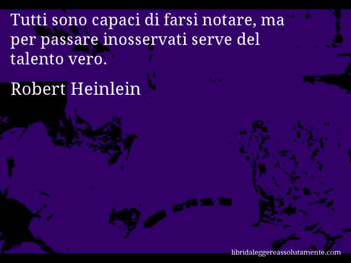 Aforisma di Robert Heinlein : Tutti sono capaci di farsi notare, ma per passare inosservati serve del talento vero.