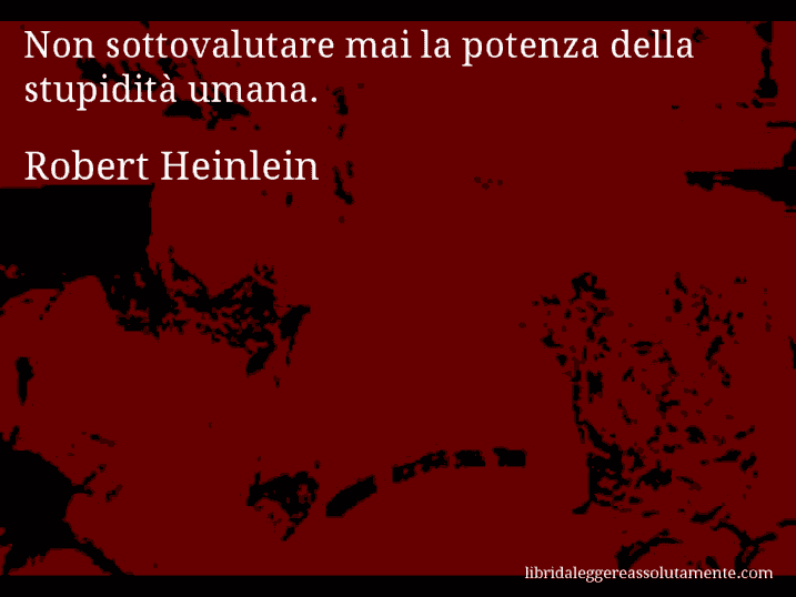 Aforisma di Robert Heinlein : Non sottovalutare mai la potenza della stupidità umana.