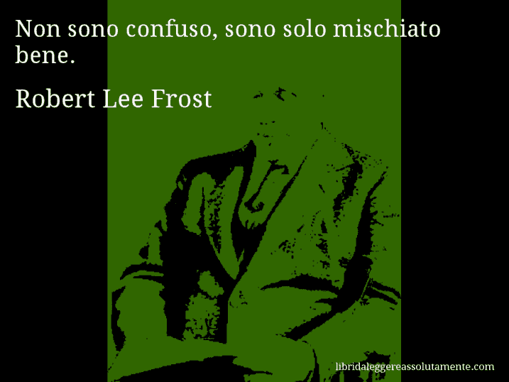 Aforisma di Robert Lee Frost : Non sono confuso, sono solo mischiato bene.