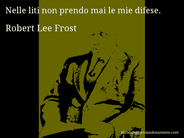 Aforisma di Robert Lee Frost : Nelle liti non prendo mai le mie difese.