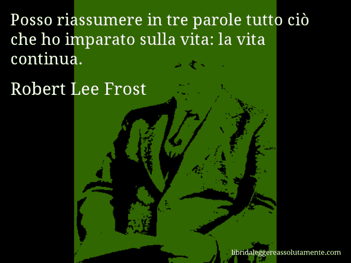 Aforisma di Robert Lee Frost : Posso riassumere in tre parole tutto ciò che ho imparato sulla vita: la vita continua.