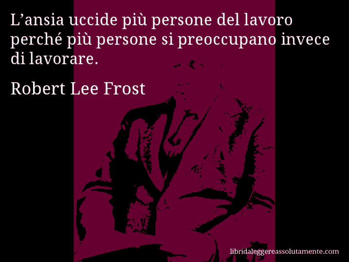 Aforisma di Robert Lee Frost : L’ansia uccide più persone del lavoro perché più persone si preoccupano invece di lavorare.
