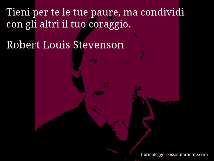 Aforisma di Robert Louis Stevenson : Tieni per te le tue paure, ma condividi con gli altri il tuo coraggio.