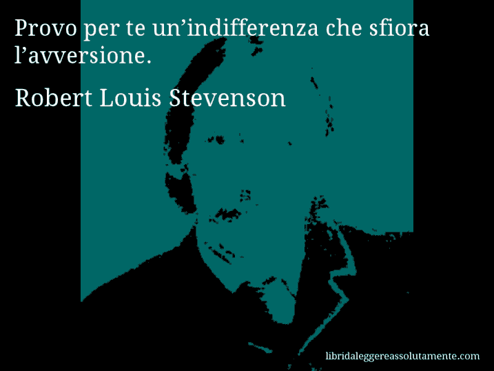 Aforisma di Robert Louis Stevenson : Provo per te un’indifferenza che sfiora l’avversione.