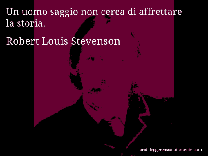 Aforisma di Robert Louis Stevenson : Un uomo saggio non cerca di affrettare la storia.