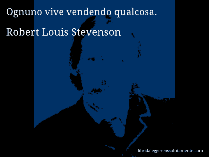 Aforisma di Robert Louis Stevenson : Ognuno vive vendendo qualcosa.