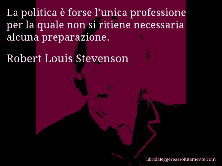 Aforisma di Robert Louis Stevenson : La politica è forse l’unica professione per la quale non si ritiene necessaria alcuna preparazione.