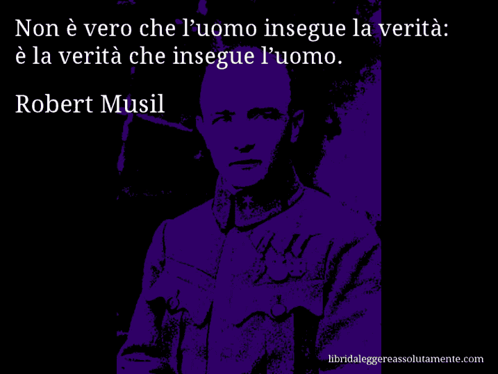 Aforisma di Robert Musil : Non è vero che l’uomo insegue la verità: è la verità che insegue l’uomo.