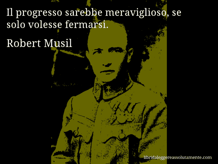 Aforisma di Robert Musil : Il progresso sarebbe meraviglioso, se solo volesse fermarsi.