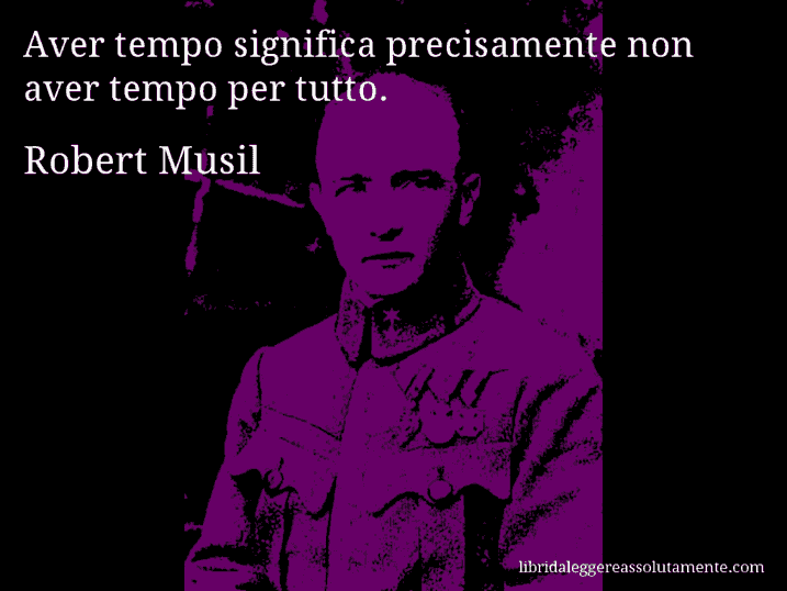 Aforisma di Robert Musil : Aver tempo significa precisamente non aver tempo per tutto.