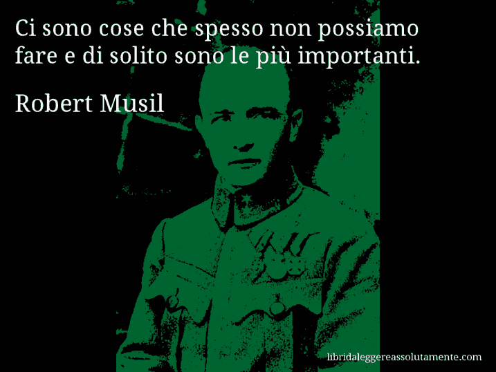 Aforisma di Robert Musil : Ci sono cose che spesso non possiamo fare e di solito sono le più importanti.