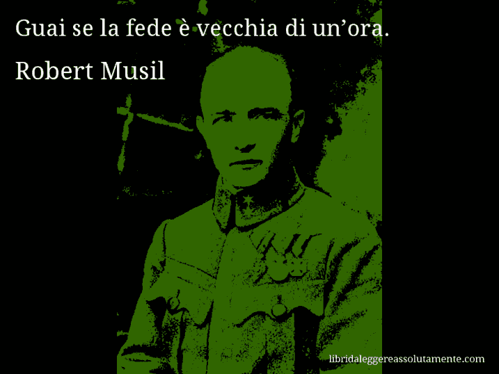 Aforisma di Robert Musil : Guai se la fede è vecchia di un’ora.