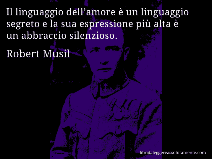 Aforisma di Robert Musil : Il linguaggio dell’amore è un linguaggio segreto e la sua espressione più alta è un abbraccio silenzioso.