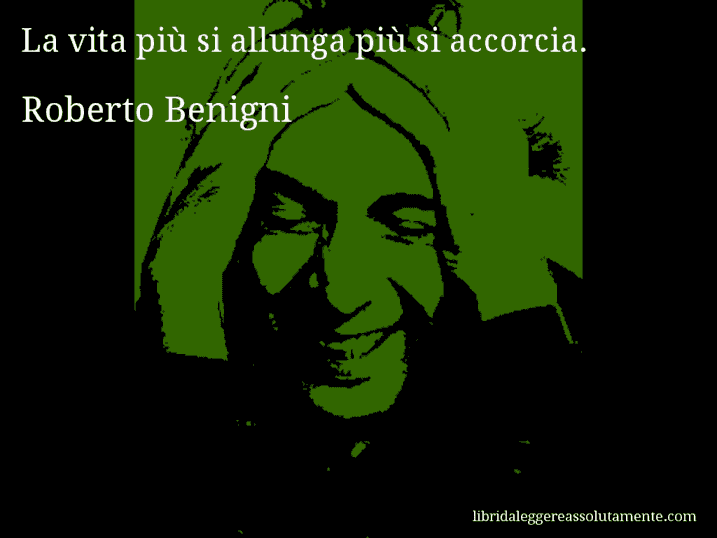 Aforisma di Roberto Benigni : La vita più si allunga più si accorcia.
