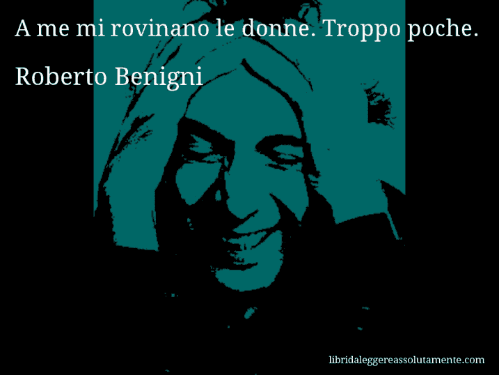 Aforisma di Roberto Benigni : A me mi rovinano le donne. Troppo poche.