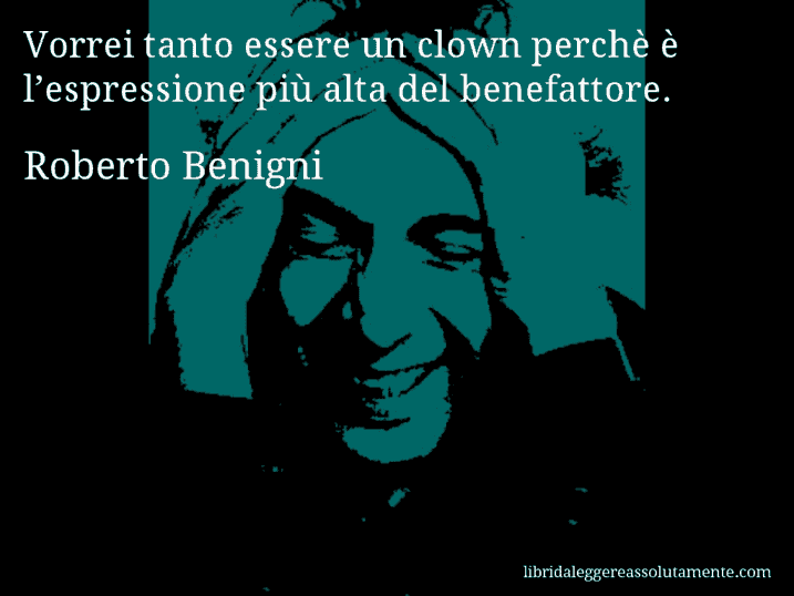 Aforisma di Roberto Benigni : Vorrei tanto essere un clown perchè è l’espressione più alta del benefattore.
