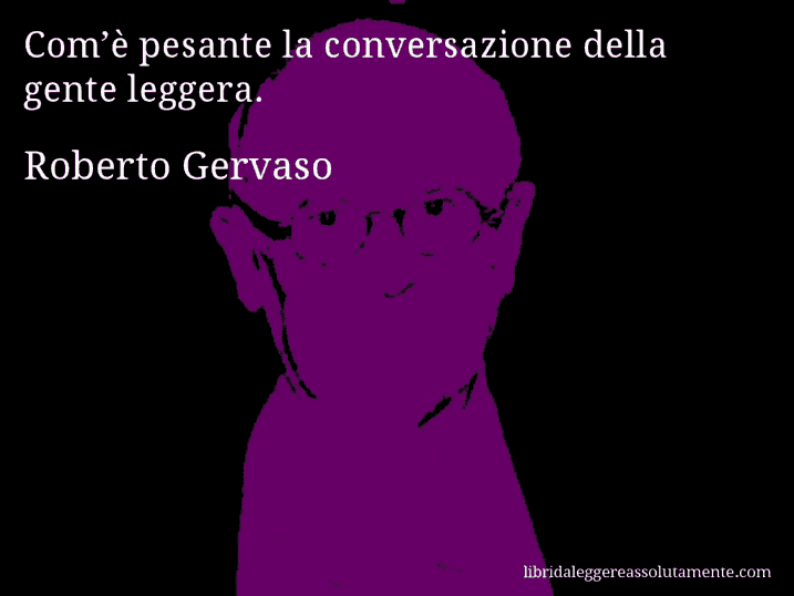 Aforisma di Roberto Gervaso : Com’è pesante la conversazione della gente leggera.