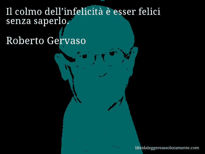 Aforisma di Roberto Gervaso : Il colmo dell’infelicità è esser felici senza saperlo.