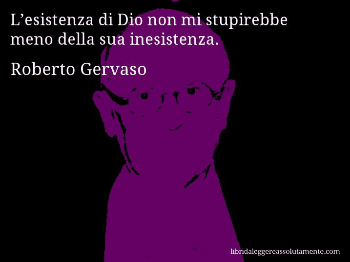 Aforisma di Roberto Gervaso : L’esistenza di Dio non mi stupirebbe meno della sua inesistenza.