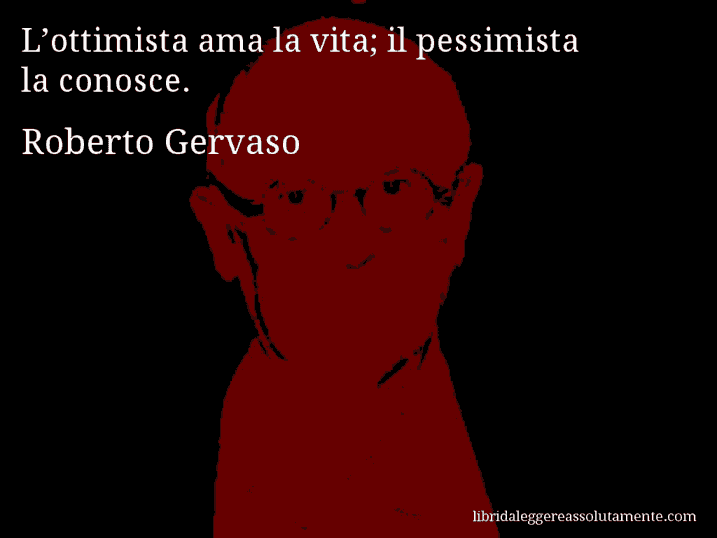 Aforisma di Roberto Gervaso : L’ottimista ama la vita; il pessimista la conosce.