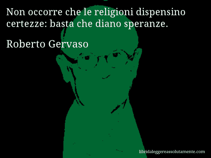 Aforisma di Roberto Gervaso : Non occorre che le religioni dispensino certezze: basta che diano speranze.