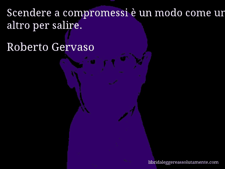 Aforisma di Roberto Gervaso : Scendere a compromessi è un modo come un altro per salire.