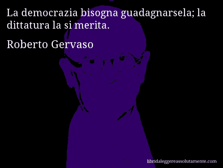 Aforisma di Roberto Gervaso : La democrazia bisogna guadagnarsela; la dittatura la si merita.
