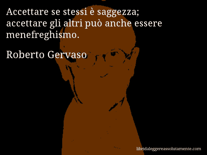 Aforisma di Roberto Gervaso : Accettare se stessi è saggezza; accettare gli altri può anche essere menefreghismo.