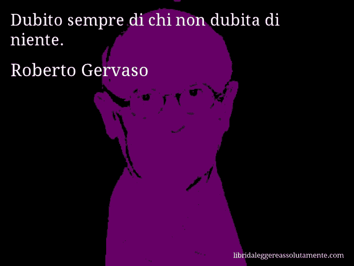 Aforisma di Roberto Gervaso : Dubito sempre di chi non dubita di niente.