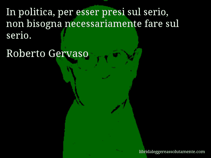 Aforisma di Roberto Gervaso : In politica, per esser presi sul serio, non bisogna necessariamente fare sul serio.