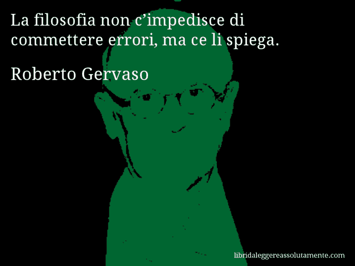 Aforisma di Roberto Gervaso : La filosofia non c’impedisce di commettere errori, ma ce li spiega.