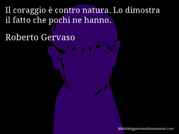 Aforisma di Roberto Gervaso : Il coraggio è contro natura. Lo dimostra il fatto che pochi ne hanno.