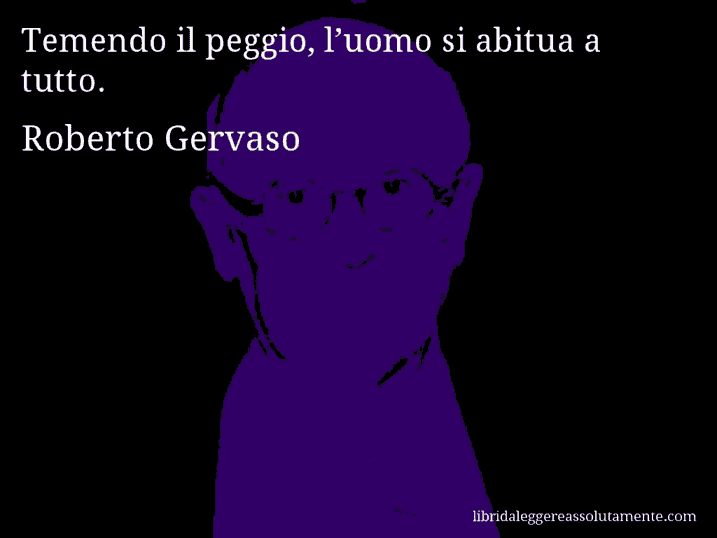 Aforisma di Roberto Gervaso : Temendo il peggio, l’uomo si abitua a tutto.