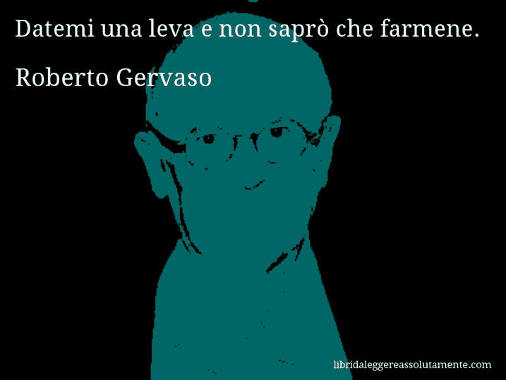 Aforisma di Roberto Gervaso : Datemi una leva e non saprò che farmene.