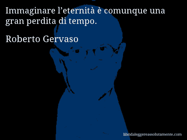 Aforisma di Roberto Gervaso : Immaginare l’eternità è comunque una gran perdita di tempo.