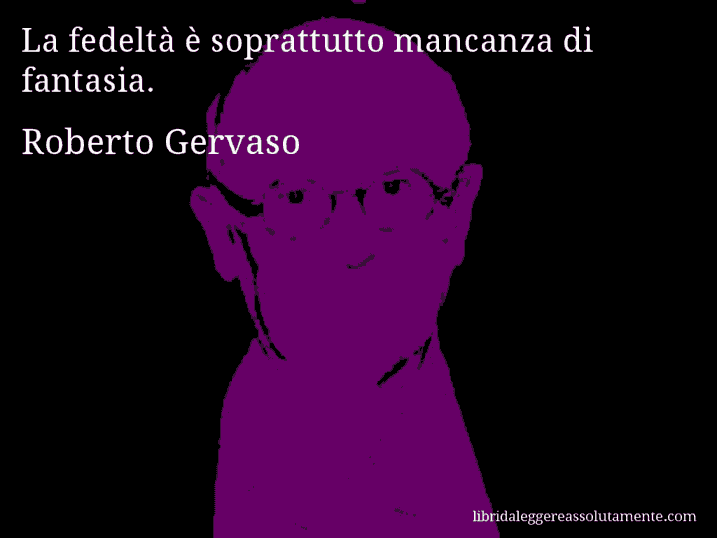 Aforisma di Roberto Gervaso : La fedeltà è soprattutto mancanza di fantasia.