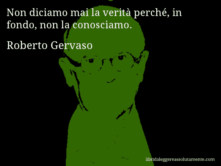 Aforisma di Roberto Gervaso : Non diciamo mai la verità perché, in fondo, non la conosciamo.