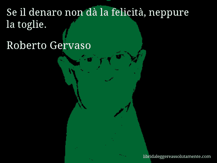 Aforisma di Roberto Gervaso : Se il denaro non dà la felicità, neppure la toglie.