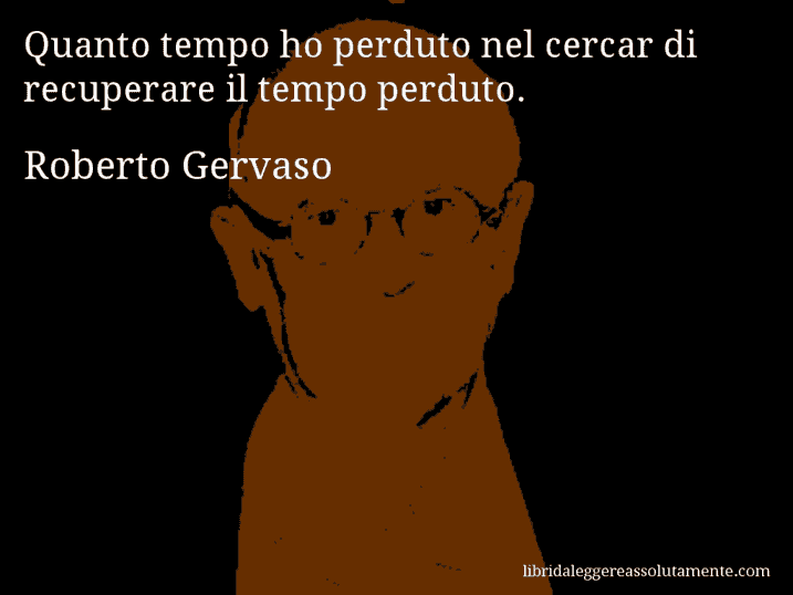 Aforisma di Roberto Gervaso : Quanto tempo ho perduto nel cercar di recuperare il tempo perduto.