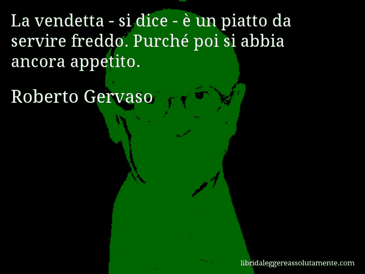 Aforisma di Roberto Gervaso : La vendetta - si dice - è un piatto da servire freddo. Purché poi si abbia ancora appetito.