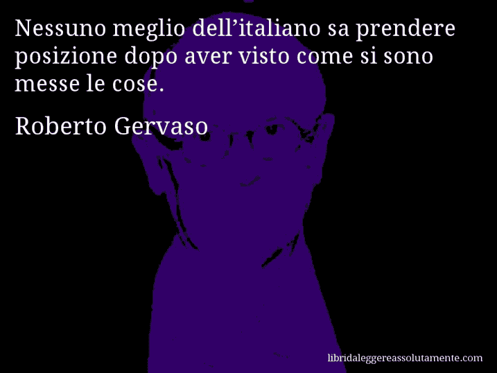 Aforisma di Roberto Gervaso : Nessuno meglio dell’italiano sa prendere posizione dopo aver visto come si sono messe le cose.