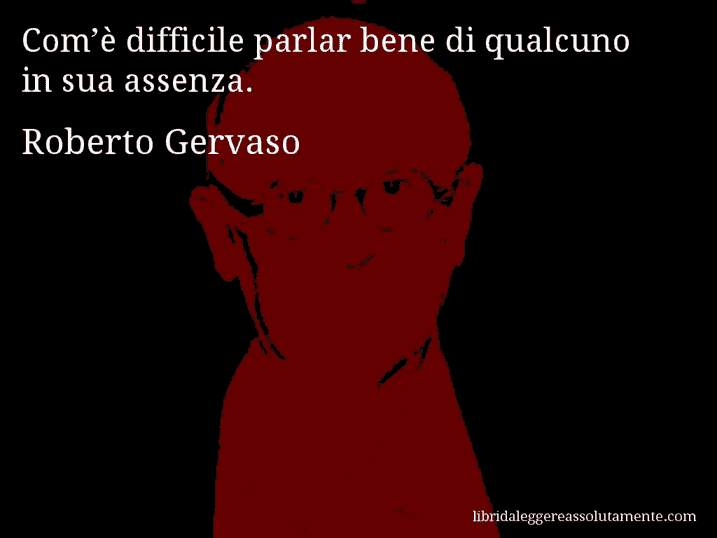 Aforisma di Roberto Gervaso : Com’è difficile parlar bene di qualcuno in sua assenza.