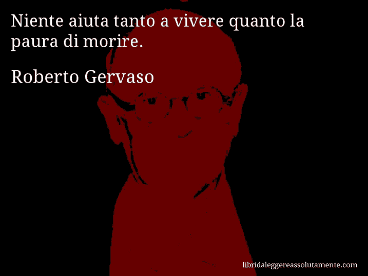 Aforisma di Roberto Gervaso : Niente aiuta tanto a vivere quanto la paura di morire.