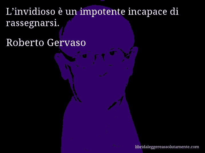 Aforisma di Roberto Gervaso : L’invidioso è un impotente incapace di rassegnarsi.
