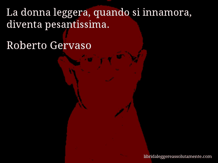 Aforisma di Roberto Gervaso : La donna leggera, quando si innamora, diventa pesantissima.